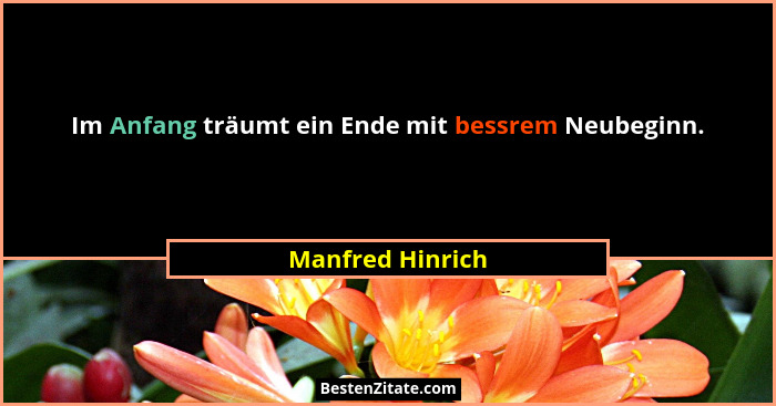Im Anfang träumt ein Ende mit bessrem Neubeginn.... - Manfred Hinrich