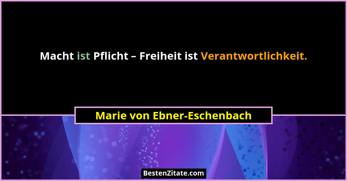 Macht ist Pflicht – Freiheit ist Verantwortlichkeit.... - Marie von Ebner-Eschenbach