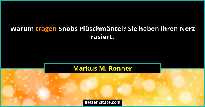 Warum tragen Snobs Plüschmäntel? Sie haben ihren Nerz rasiert.... - Markus M. Ronner