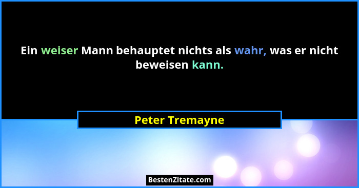 Ein weiser Mann behauptet nichts als wahr, was er nicht beweisen kann.... - Peter Tremayne