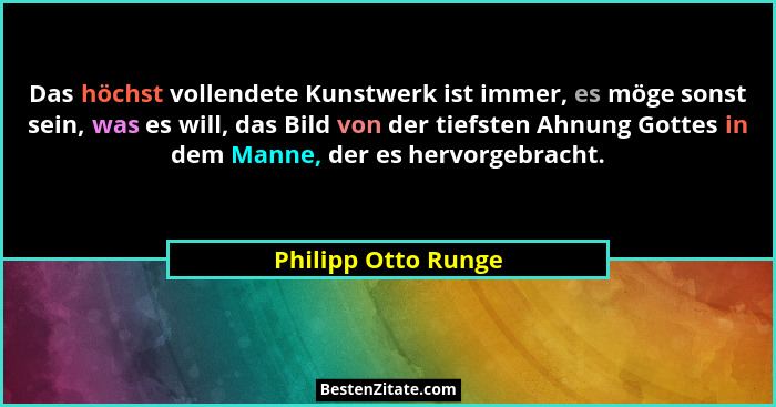 Das höchst vollendete Kunstwerk ist immer, es möge sonst sein, was es will, das Bild von der tiefsten Ahnung Gottes in dem Manne,... - Philipp Otto Runge