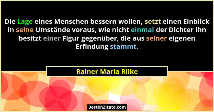 Die Lage eines Menschen bessern wollen, setzt einen Einblick in seine Umstände voraus, wie nicht einmal der Dichter ihn besitzt e... - Rainer Maria Rilke