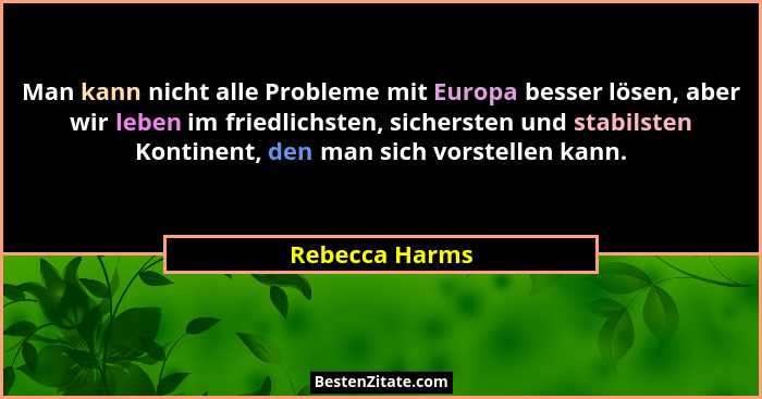 Man kann nicht alle Probleme mit Europa besser lösen, aber wir leben im friedlichsten, sichersten und stabilsten Kontinent, den man si... - Rebecca Harms