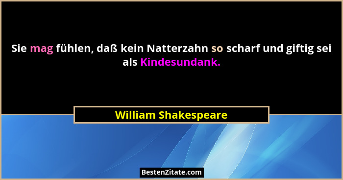 Sie mag fühlen, daß kein Natterzahn so scharf und giftig sei als Kindesundank.... - William Shakespeare