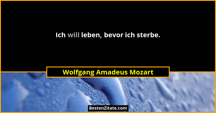 Ich will leben, bevor ich sterbe.... - Wolfgang Amadeus Mozart