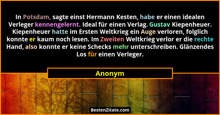 In Potsdam, sagte einst Hermann Kesten, habe er einen idealen Verleger kennengelernt. Ideal für einen Verlag. Gustav Kiepenheuer. Kiepenheuer... - Anonym