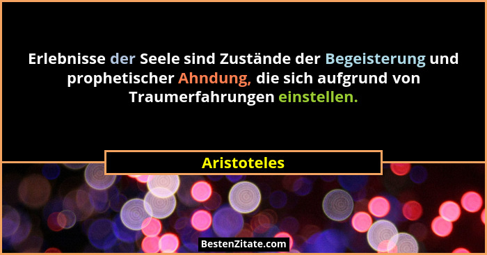 Erlebnisse der Seele sind Zustände der Begeisterung und prophetischer Ahndung, die sich aufgrund von Traumerfahrungen einstellen.... - Aristoteles