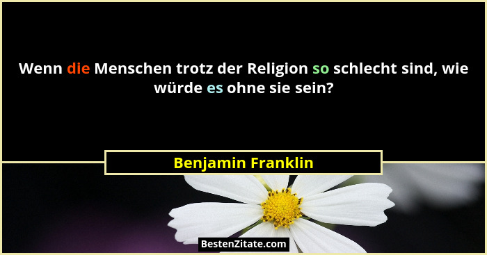 Wenn die Menschen trotz der Religion so schlecht sind, wie würde es ohne sie sein?... - Benjamin Franklin