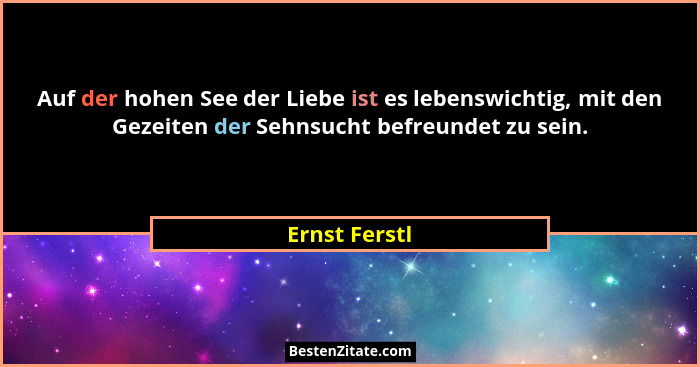 Auf der hohen See der Liebe ist es lebenswichtig, mit den Gezeiten der Sehnsucht befreundet zu sein.... - Ernst Ferstl