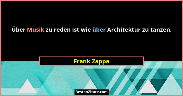 Über Musik zu reden ist wie über Architektur zu tanzen.... - Frank Zappa