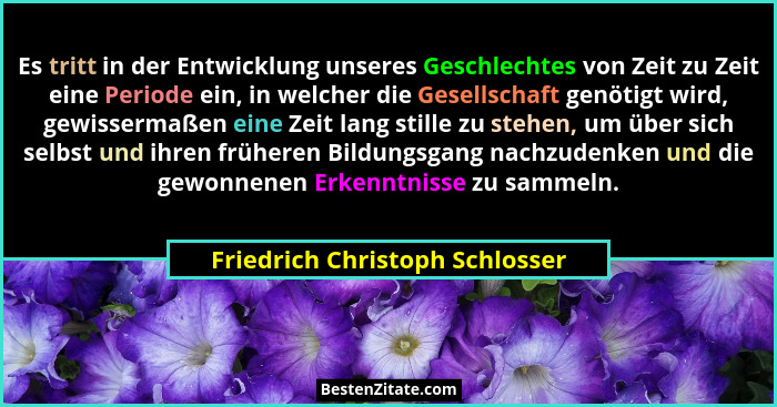 Es tritt in der Entwicklung unseres Geschlechtes von Zeit zu Zeit eine Periode ein, in welcher die Gesellschaft genöti... - Friedrich Christoph Schlosser