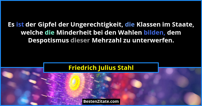 Es ist der Gipfel der Ungerechtigkeit, die Klassen im Staate, welche die Minderheit bei den Wahlen bilden, dem Despotismus di... - Friedrich Julius Stahl