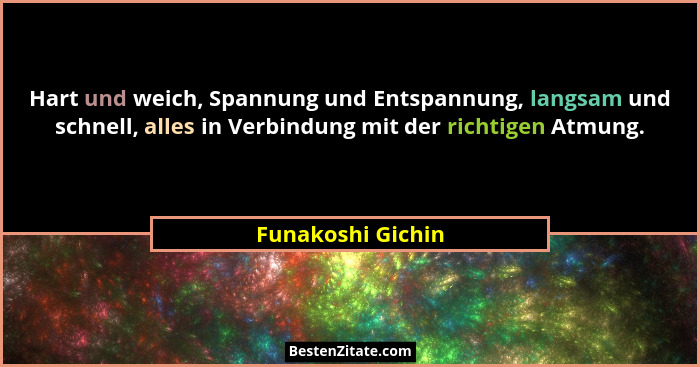 Hart und weich, Spannung und Entspannung, langsam und schnell, alles in Verbindung mit der richtigen Atmung.... - Funakoshi Gichin