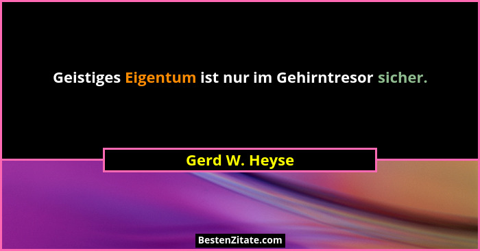 Geistiges Eigentum ist nur im Gehirntresor sicher.... - Gerd W. Heyse