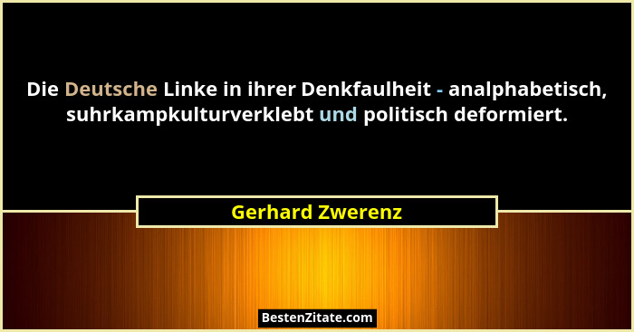 Die Deutsche Linke in ihrer Denkfaulheit - analphabetisch, suhrkampkulturverklebt und politisch deformiert.... - Gerhard Zwerenz