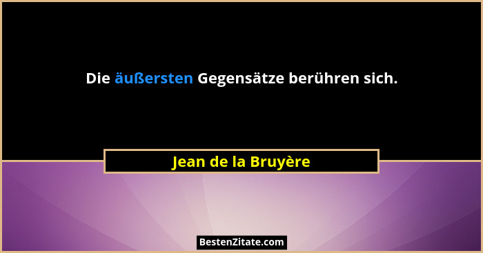 Die äußersten Gegensätze berühren sich.... - Jean de la Bruyère