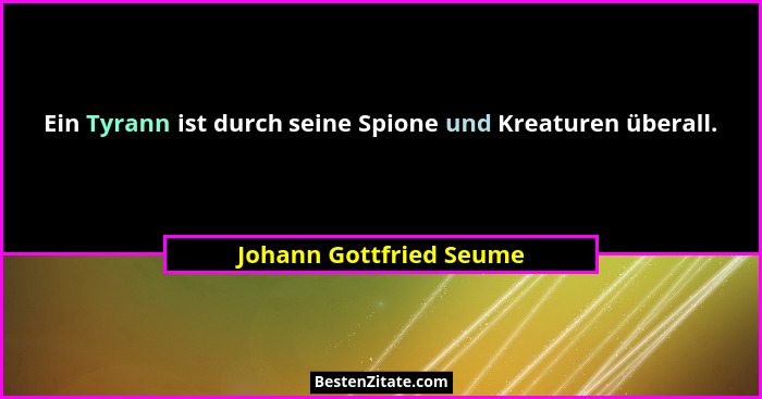 Ein Tyrann ist durch seine Spione und Kreaturen überall.... - Johann Gottfried Seume