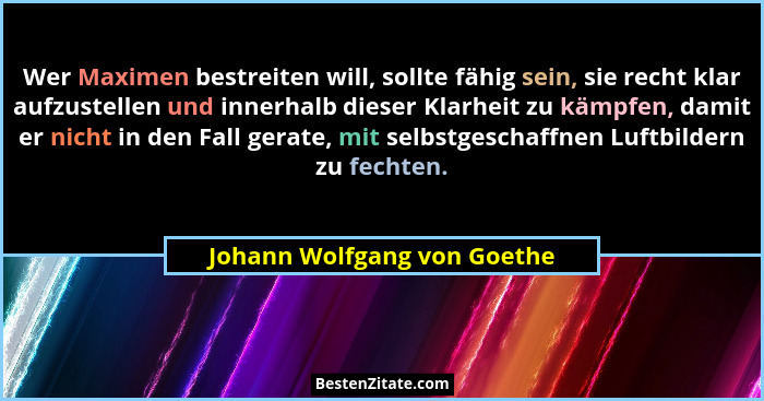 Wer Maximen bestreiten will, sollte fähig sein, sie recht klar aufzustellen und innerhalb dieser Klarheit zu kämpfen, dam... - Johann Wolfgang von Goethe