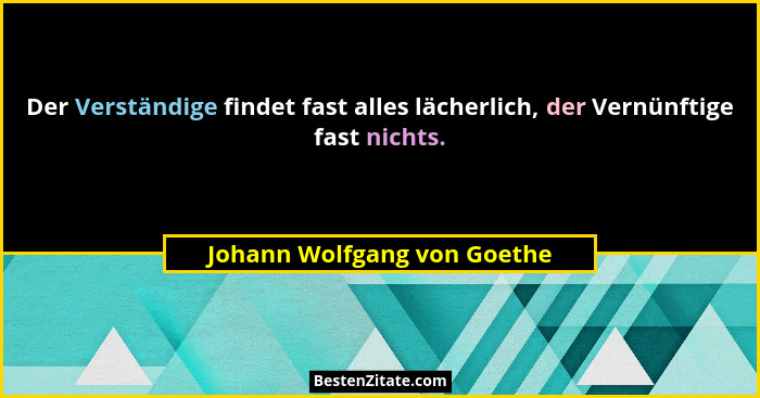 Der Verständige findet fast alles lächerlich, der Vernünftige fast nichts.... - Johann Wolfgang von Goethe