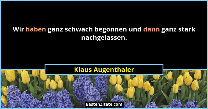 Wir haben ganz schwach begonnen und dann ganz stark nachgelassen.... - Klaus Augenthaler