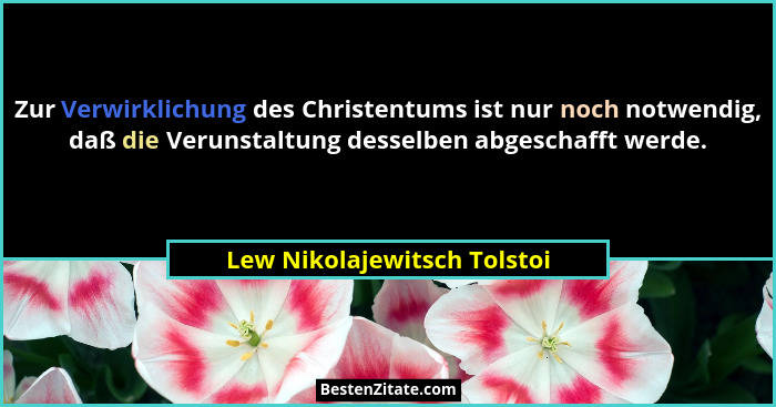 Zur Verwirklichung des Christentums ist nur noch notwendig, daß die Verunstaltung desselben abgeschafft werde.... - Lew Nikolajewitsch Tolstoi