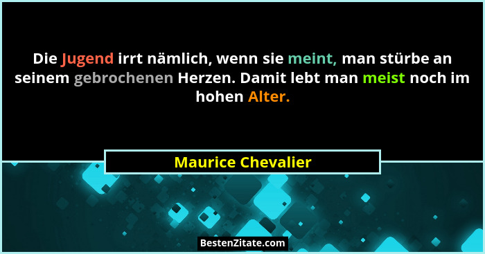 Die Jugend irrt nämlich, wenn sie meint, man stürbe an seinem gebrochenen Herzen. Damit lebt man meist noch im hohen Alter.... - Maurice Chevalier