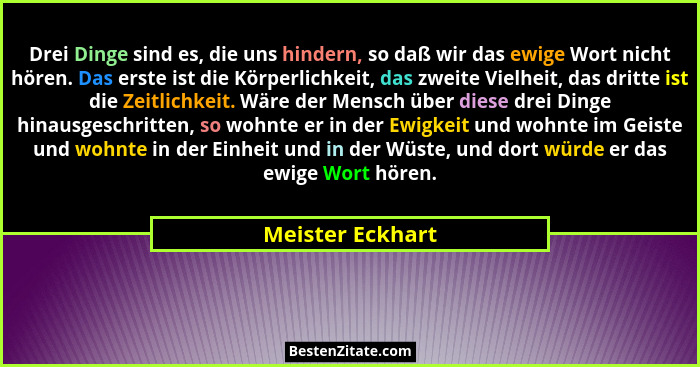 Drei Dinge sind es, die uns hindern, so daß wir das ewige Wort nicht hören. Das erste ist die Körperlichkeit, das zweite Vielheit, d... - Meister Eckhart