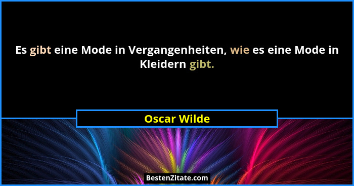 Es gibt eine Mode in Vergangenheiten, wie es eine Mode in Kleidern gibt.... - Oscar Wilde