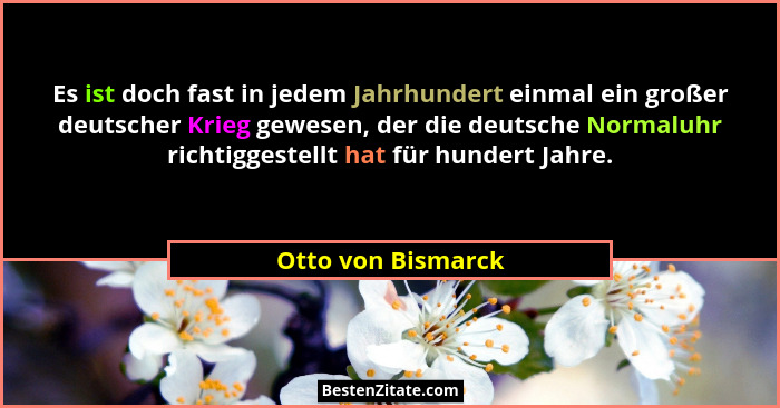 Es ist doch fast in jedem Jahrhundert einmal ein großer deutscher Krieg gewesen, der die deutsche Normaluhr richtiggestellt hat fü... - Otto von Bismarck