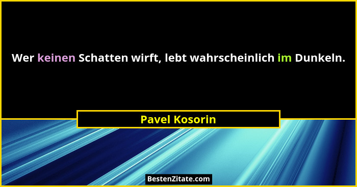 Wer keinen Schatten wirft, lebt wahrscheinlich im Dunkeln.... - Pavel Kosorin