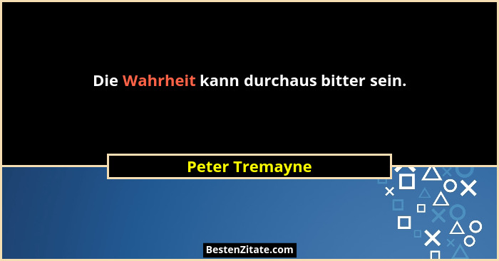 Die Wahrheit kann durchaus bitter sein.... - Peter Tremayne