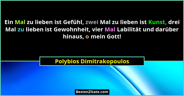 Ein Mal zu lieben ist Gefühl, zwei Mal zu lieben ist Kunst, drei Mal zu lieben ist Gewohnheit, vier Mal Labilität und darüb... - Polybios Dimitrakopoulos