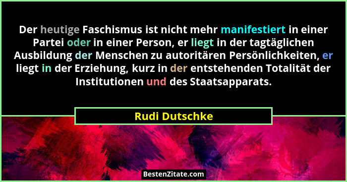 Der heutige Faschismus ist nicht mehr manifestiert in einer Partei oder in einer Person, er liegt in der tagtäglichen Ausbildung der M... - Rudi Dutschke