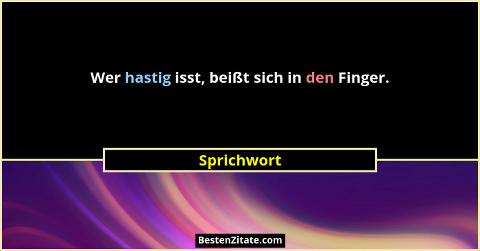 Wer hastig isst, beißt sich in den Finger.... - Sprichwort