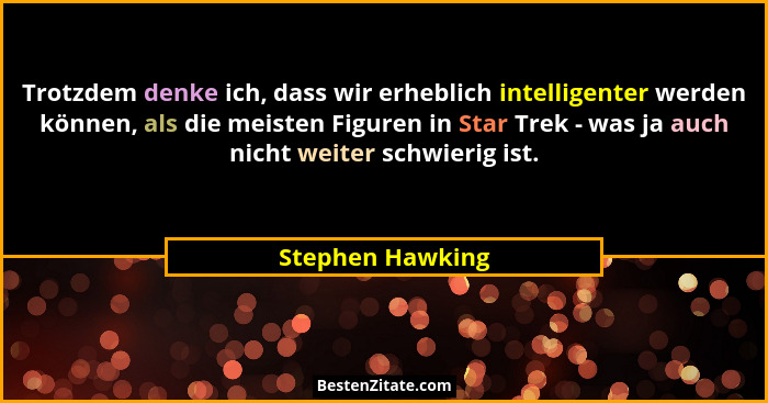 Trotzdem denke ich, dass wir erheblich intelligenter werden können, als die meisten Figuren in Star Trek - was ja auch nicht weiter... - Stephen Hawking