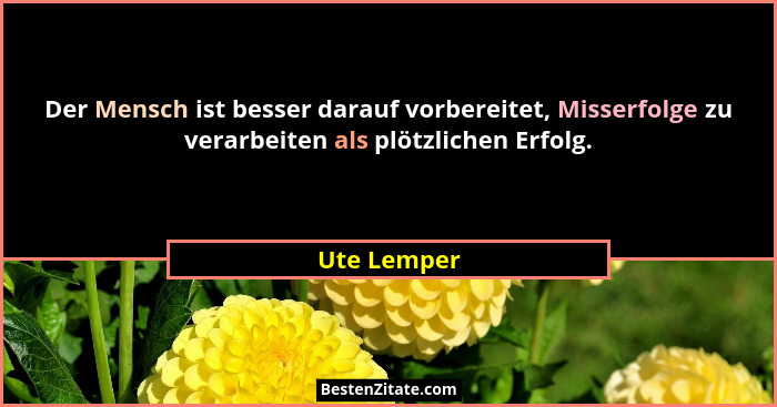 Der Mensch ist besser darauf vorbereitet, Misserfolge zu verarbeiten als plötzlichen Erfolg.... - Ute Lemper