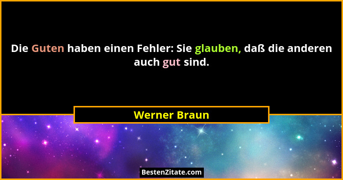 Die Guten haben einen Fehler: Sie glauben, daß die anderen auch gut sind.... - Werner Braun