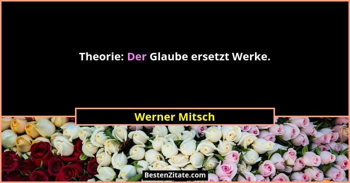 Theorie: Der Glaube ersetzt Werke.... - Werner Mitsch