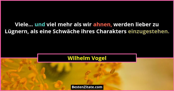 Viele... und viel mehr als wir ahnen, werden lieber zu Lügnern, als eine Schwäche ihres Charakters einzugestehen.... - Wilhelm Vogel