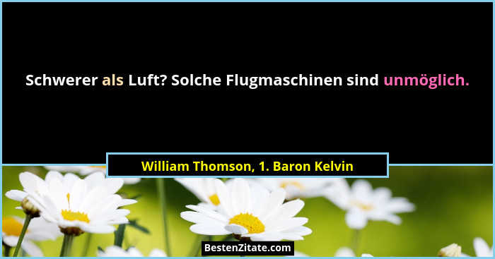 Schwerer als Luft? Solche Flugmaschinen sind unmöglich.... - William Thomson, 1. Baron Kelvin