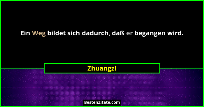 Ein Weg bildet sich dadurch, daß er begangen wird.... - Zhuangzi