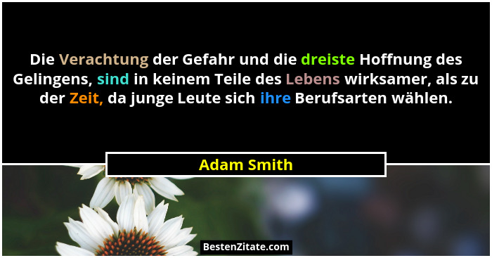 Die Verachtung der Gefahr und die dreiste Hoffnung des Gelingens, sind in keinem Teile des Lebens wirksamer, als zu der Zeit, da junge Le... - Adam Smith