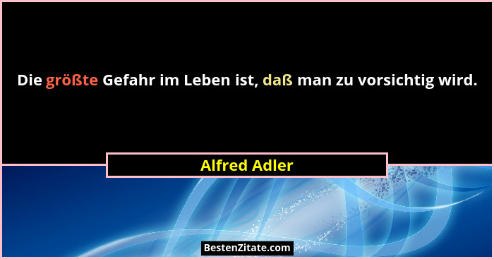 Die größte Gefahr im Leben ist, daß man zu vorsichtig wird.... - Alfred Adler