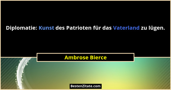 Diplomatie: Kunst des Patrioten für das Vaterland zu lügen.... - Ambrose Bierce
