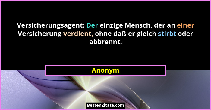 Versicherungsagent: Der einzige Mensch, der an einer Versicherung verdient, ohne daß er gleich stirbt oder abbrennt.... - Anonym