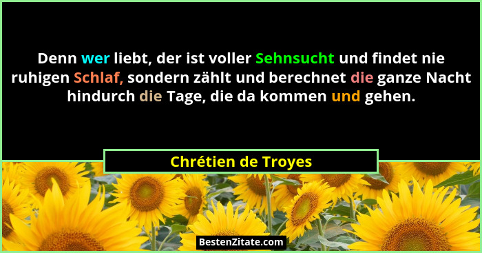 Denn wer liebt, der ist voller Sehnsucht und findet nie ruhigen Schlaf, sondern zählt und berechnet die ganze Nacht hindurch die... - Chrétien de Troyes