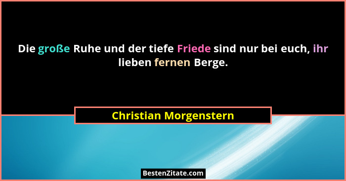 Die große Ruhe und der tiefe Friede sind nur bei euch, ihr lieben fernen Berge.... - Christian Morgenstern