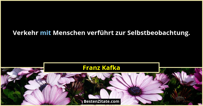 Verkehr mit Menschen verführt zur Selbstbeobachtung.... - Franz Kafka