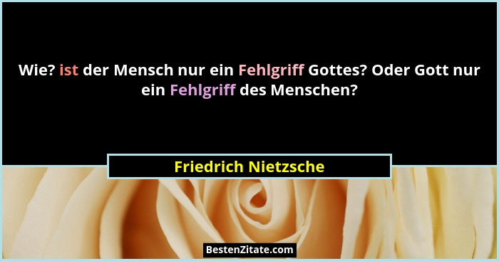Wie? ist der Mensch nur ein Fehlgriff Gottes? Oder Gott nur ein Fehlgriff des Menschen?... - Friedrich Nietzsche