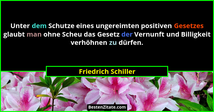 Unter dem Schutze eines ungereimten positiven Gesetzes glaubt man ohne Scheu das Gesetz der Vernunft und Billigkeit verhöhnen zu... - Friedrich Schiller